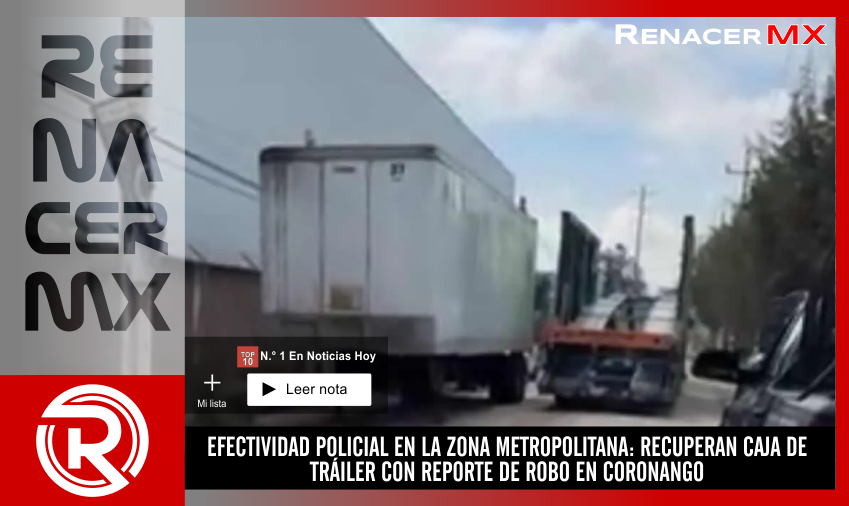 EFECTIVIDAD POLICIAL EN LA ZONA METROPOLITANA: RECUPERAN CAJA DE TRÁILER CON REPORTE&hellip;