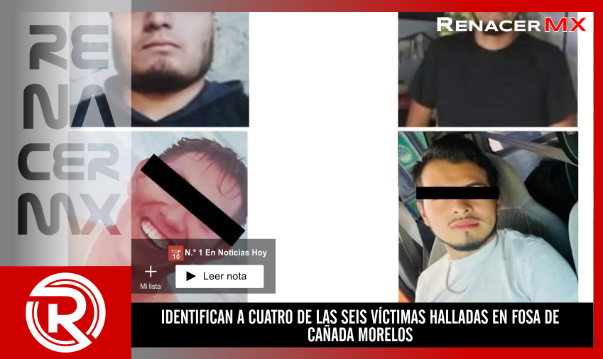 IDENTIFICAN A CUATRO DE LAS SEIS VÍCTIMAS HALLADAS EN FOSA DE CAÑADA MORELOS