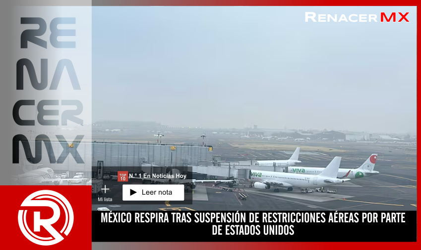 MÉXICO RESPIRA TRAS SUSPENSIÓN DE RESTRICCIONES AÉREAS POR PARTE DE ESTADOS UNIDOS