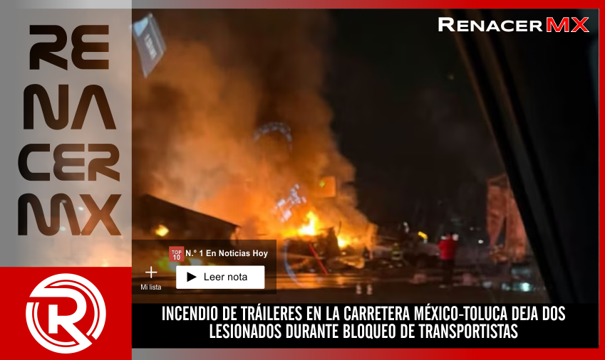 INCENDIO DE TRÁILERES EN LA CARRETERA MÉXICO-TOLUCA DEJA DOS LESIONADOS DURANTE&hellip;