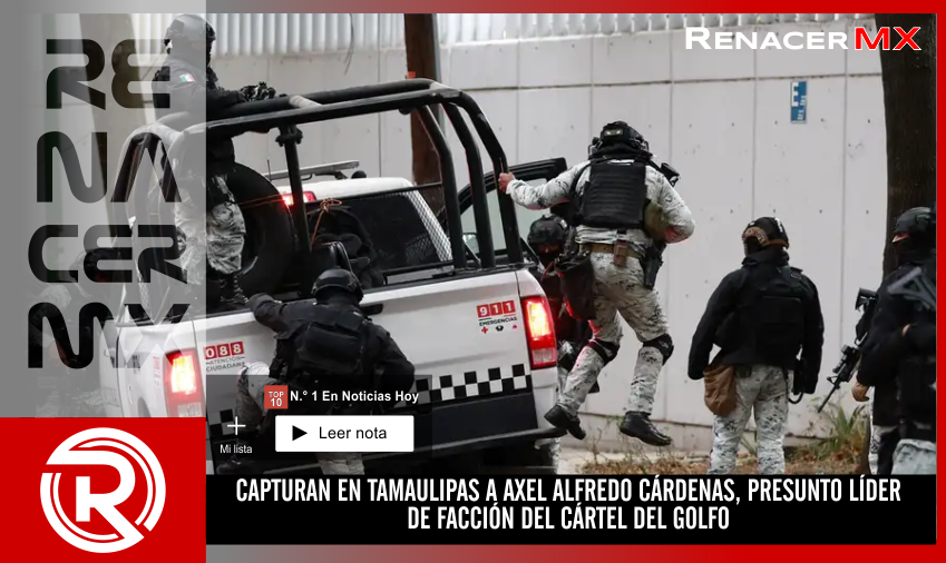 CAPTURAN EN TAMAULIPAS A AXEL ALFREDO CÁRDENAS, PRESUNTO LÍDER DE FACCIÓN DEL&hellip;